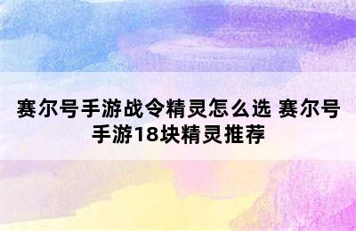 赛尔号手游战令精灵怎么选 赛尔号手游18块精灵推荐